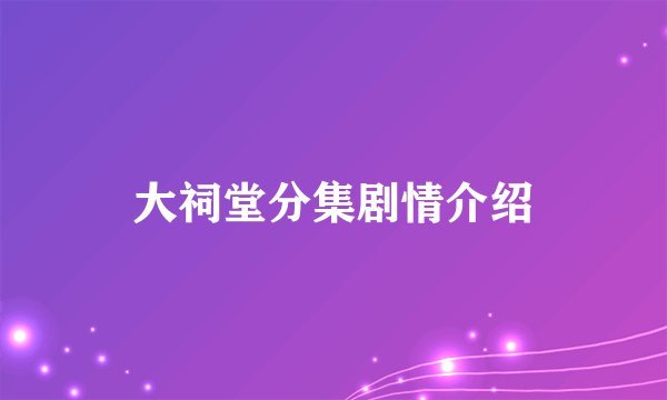 大祠堂分集剧情介绍