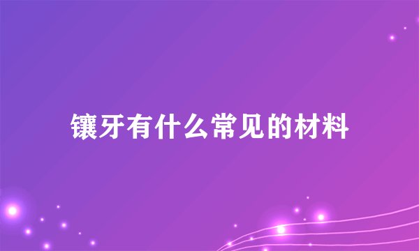 镶牙有什么常见的材料