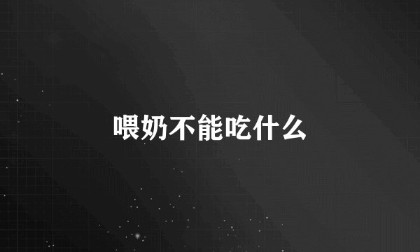 喂奶不能吃什么