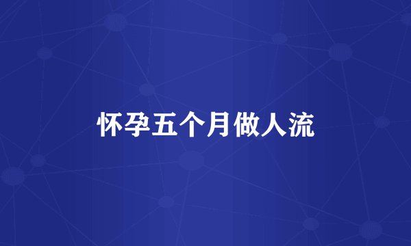 怀孕五个月做人流