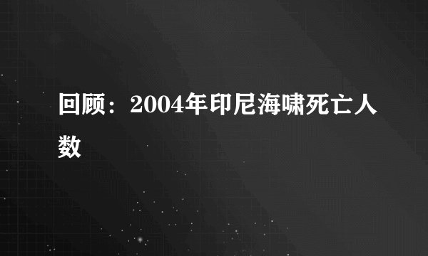 回顾:2004年印尼海啸死亡人数