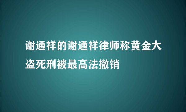 谢通祥的谢通祥律师称黄金大盗死刑被最高法撤销