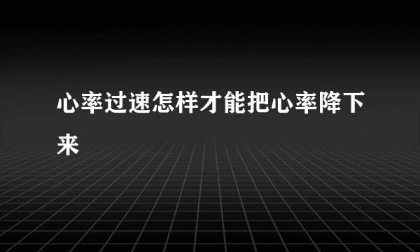 心率过速怎样才能把心率降下来
