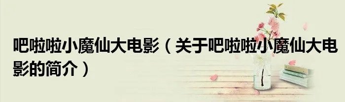 吧啦啦小魔仙大电影（关于吧啦啦小魔仙大电影的简介）