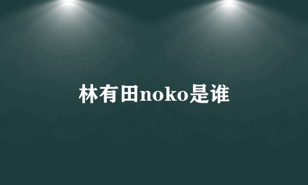 林有田noko是谁