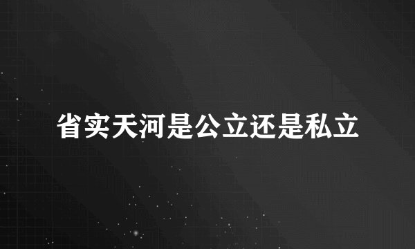 省实天河是公立还是私立