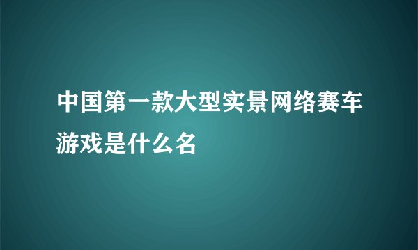 中国第一款大型实景网络赛车游戏是什么名