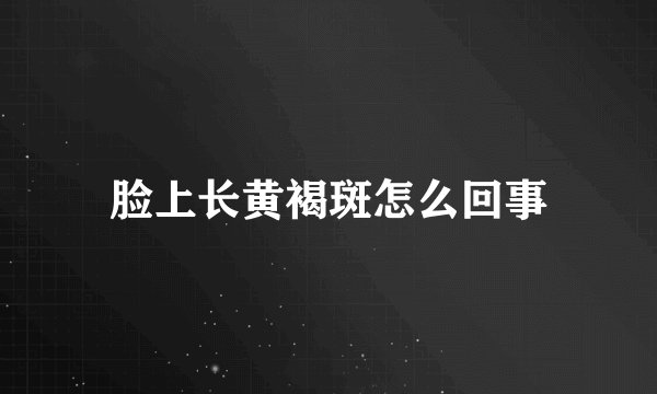 脸上长黄褐斑怎么回事