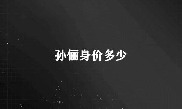 孙俪身价多少