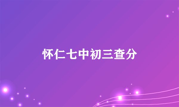 怀仁七中初三查分