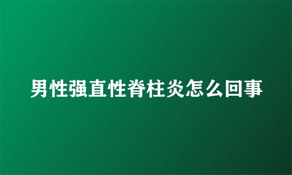 男性强直性脊柱炎怎么回事