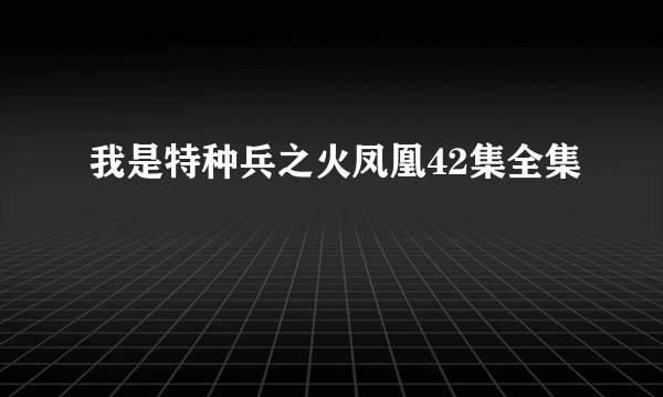 我是特种兵之火凤凰42集全集