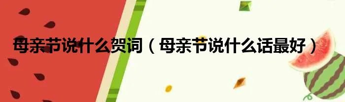 母亲节说什么贺词（母亲节说什么话最好）