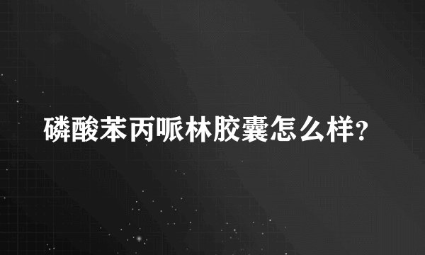 磷酸苯丙哌林胶囊怎么样？
