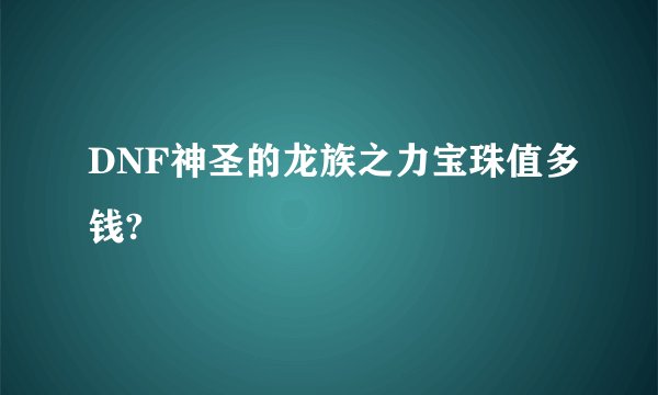 DNF神圣的龙族之力宝珠值多钱?