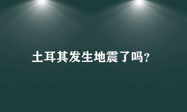 土耳其发生地震了吗？