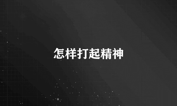 怎样打起精神