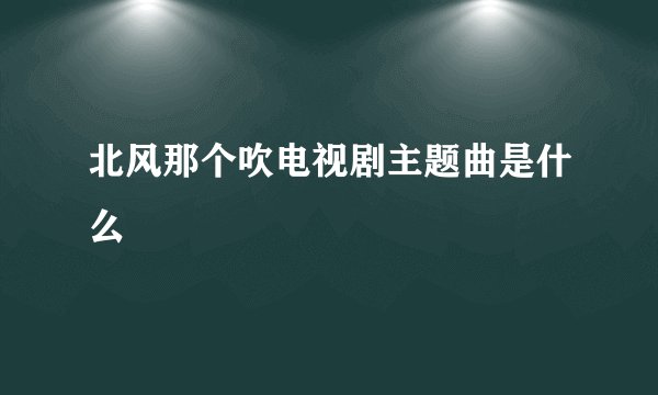 北风那个吹电视剧主题曲是什么