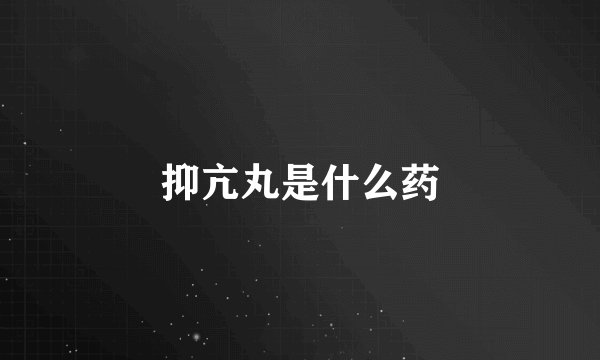 抑亢丸是什么药