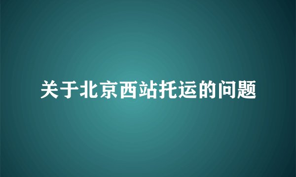 关于北京西站托运的问题