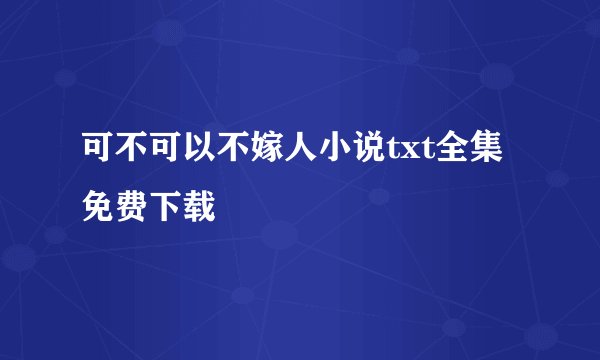 可不可以不嫁人小说txt全集免费下载