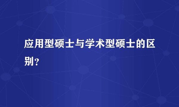 应用型硕士与学术型硕士的区别？