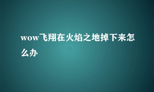 wow飞翔在火焰之地掉下来怎么办