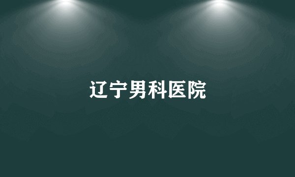 辽宁男科医院