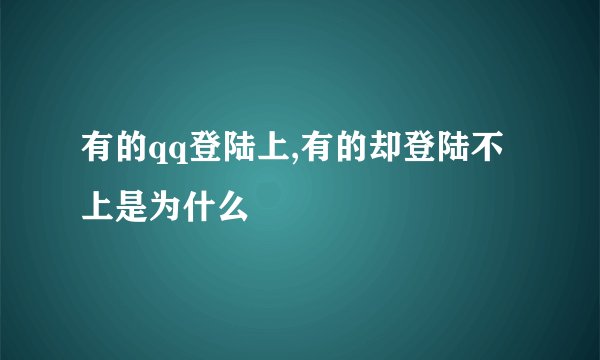 有的qq登陆上,有的却登陆不上是为什么