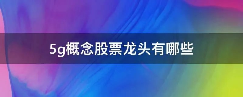 5g概念股票龙头有哪些