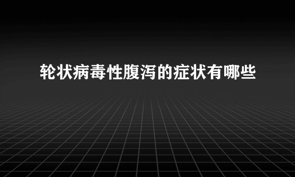 轮状病毒性腹泻的症状有哪些