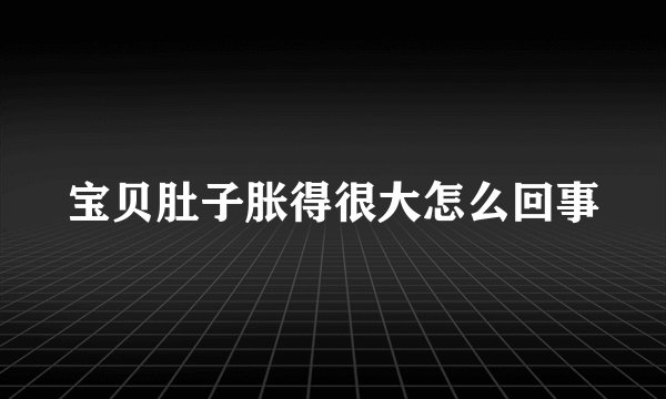 宝贝肚子胀得很大怎么回事