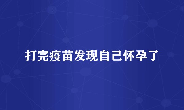 打完疫苗发现自己怀孕了