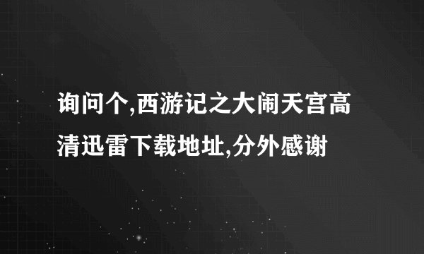 询问个,西游记之大闹天宫高清迅雷下载地址,分外感谢
