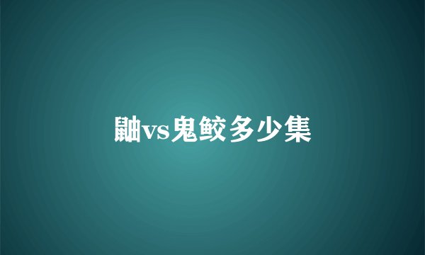 鼬vs鬼鲛多少集