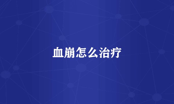 血崩怎么治疗