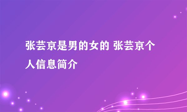张芸京是男的女的 张芸京个人信息简介