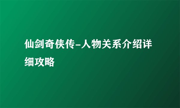 仙剑奇侠传-人物关系介绍详细攻略