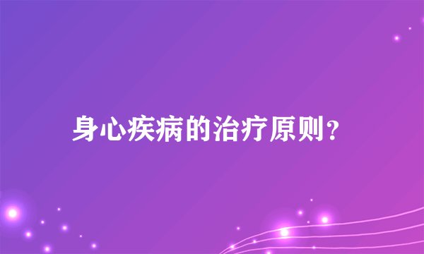 身心疾病的治疗原则？