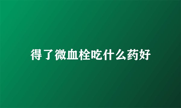 得了微血栓吃什么药好