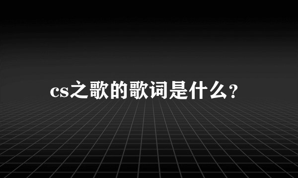 cs之歌的歌词是什么？