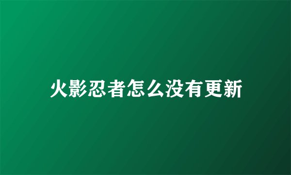 火影忍者怎么没有更新