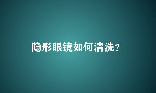 隐形眼镜如何清洗？
