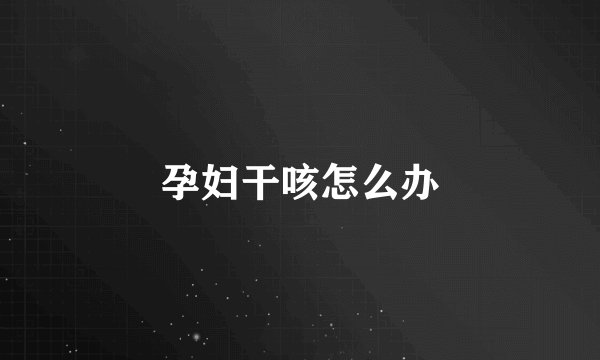 孕妇干咳怎么办