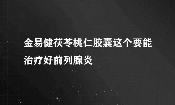 金易健茯苓桃仁胶囊这个要能治疗好前列腺炎
