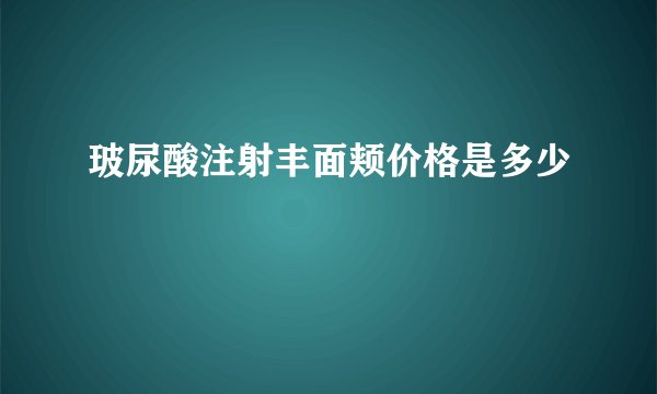 玻尿酸注射丰面颊价格是多少