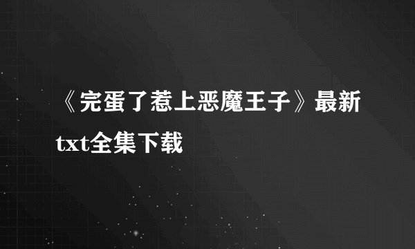 《完蛋了惹上恶魔王子》最新txt全集下载