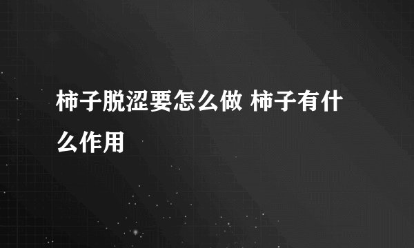 柿子脱涩要怎么做 柿子有什么作用