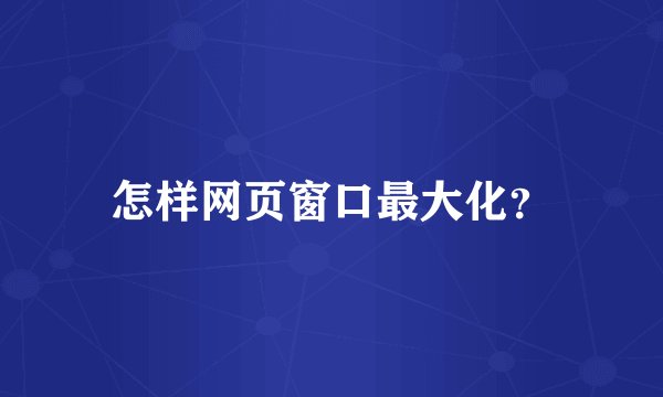 怎样网页窗口最大化？