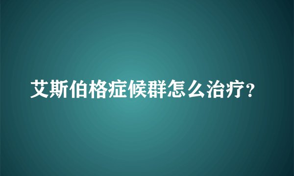 艾斯伯格症候群怎么治疗？